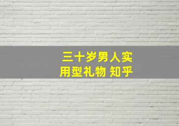 三十岁男人实用型礼物 知乎